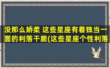 没那么娇柔 这些星座有着独当一面的利落干脆(这些星座个性利落干脆，不喜娇柔！)